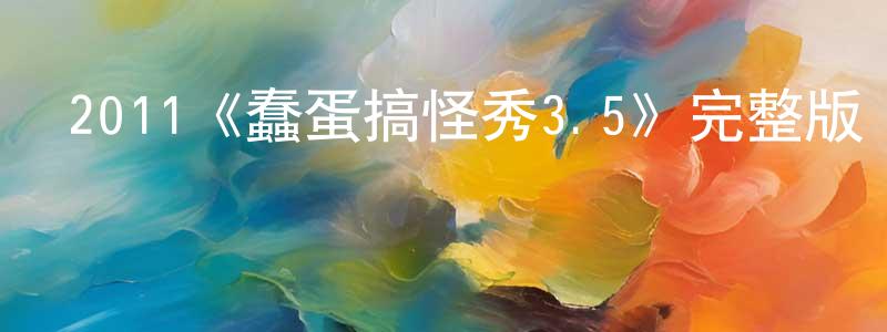 包貝貝的動漫綜藝大全,2011《蠢蛋搞怪秀3.5》完整版電影/在線觀看/百度云-美劇天堂